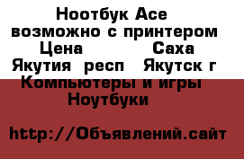 Ноотбук Асеr, возможно с принтером › Цена ­ 3 500 - Саха (Якутия) респ., Якутск г. Компьютеры и игры » Ноутбуки   